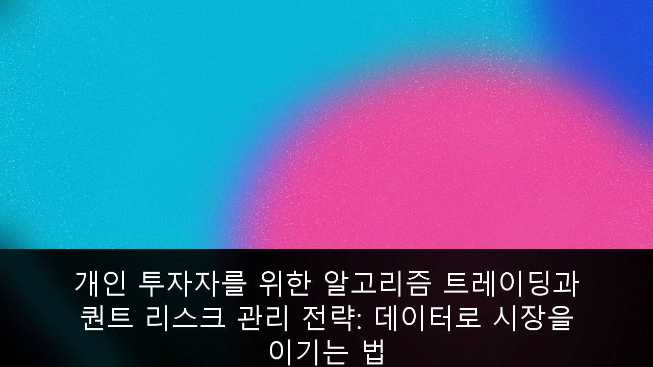 개인 투자자를 위한 알고리즘 트레이딩과 퀀트 리스크 관리 전략: 데이터로 시장을 이기는 법