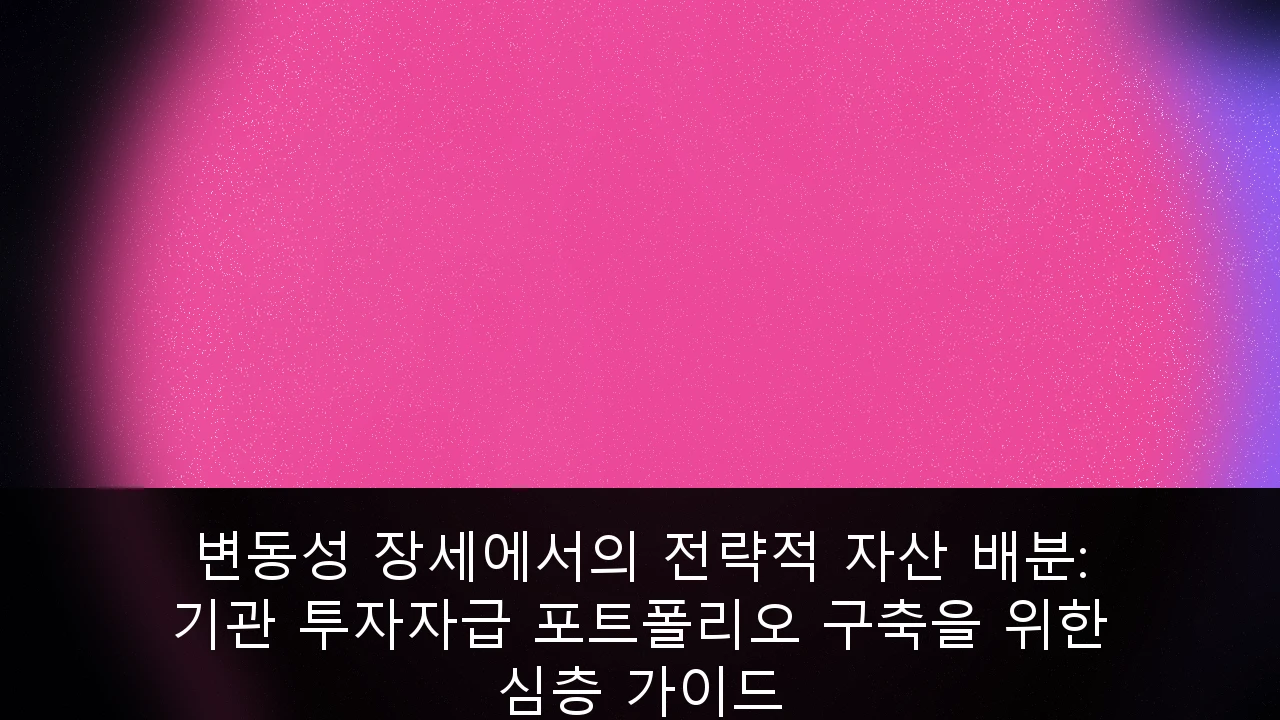 변동성 장세에서의 전략적 자산 배분: 기관 투자자급 포트폴리오 구축을 위한 심층 가이드