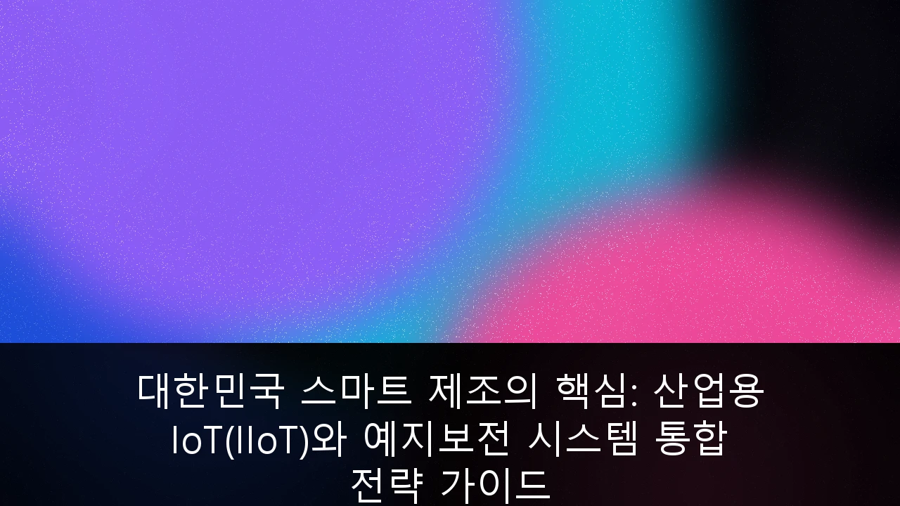 대한민국 스마트 제조를 위한 산업용 IoT(IIoT)와 예지보전 시스템 통합 전략 및 기술 가이드 이미지