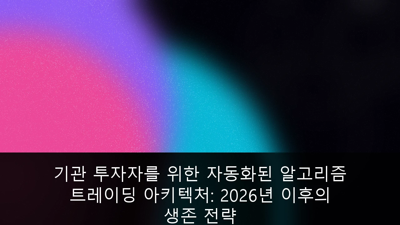 기관 투자자를 위한 자동화된 알고리즘 트레이딩 아키텍처와 2026년 이후 성공적인 자산 운용을 위한 전략적 기술 구조 도식.
