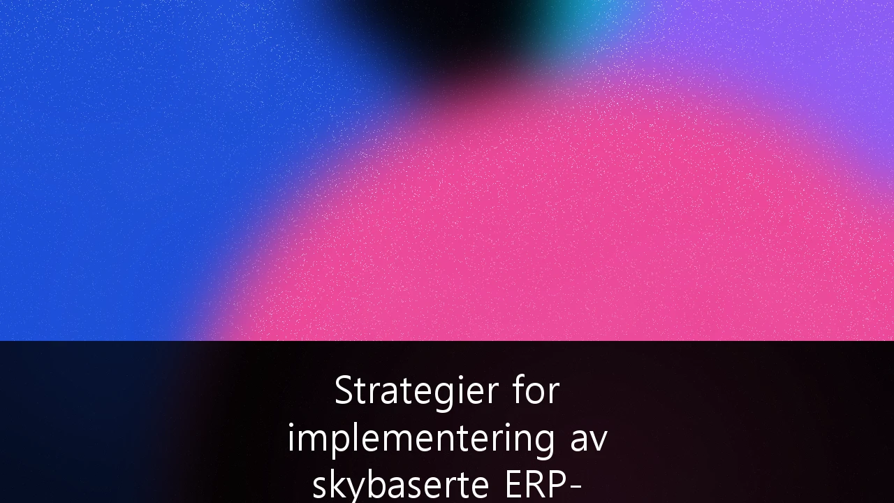Strategier for implementering av skybasert ERP-systemer i norske SMB-bedrifter: En guide for digital transformasjon