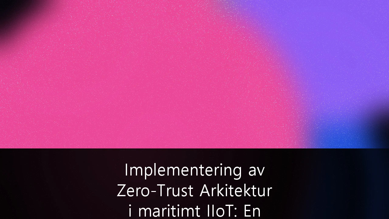 Implementering av Zero-Trust Arkitektur i maritimt IIoT: En guide for norske maritime virksomheter
