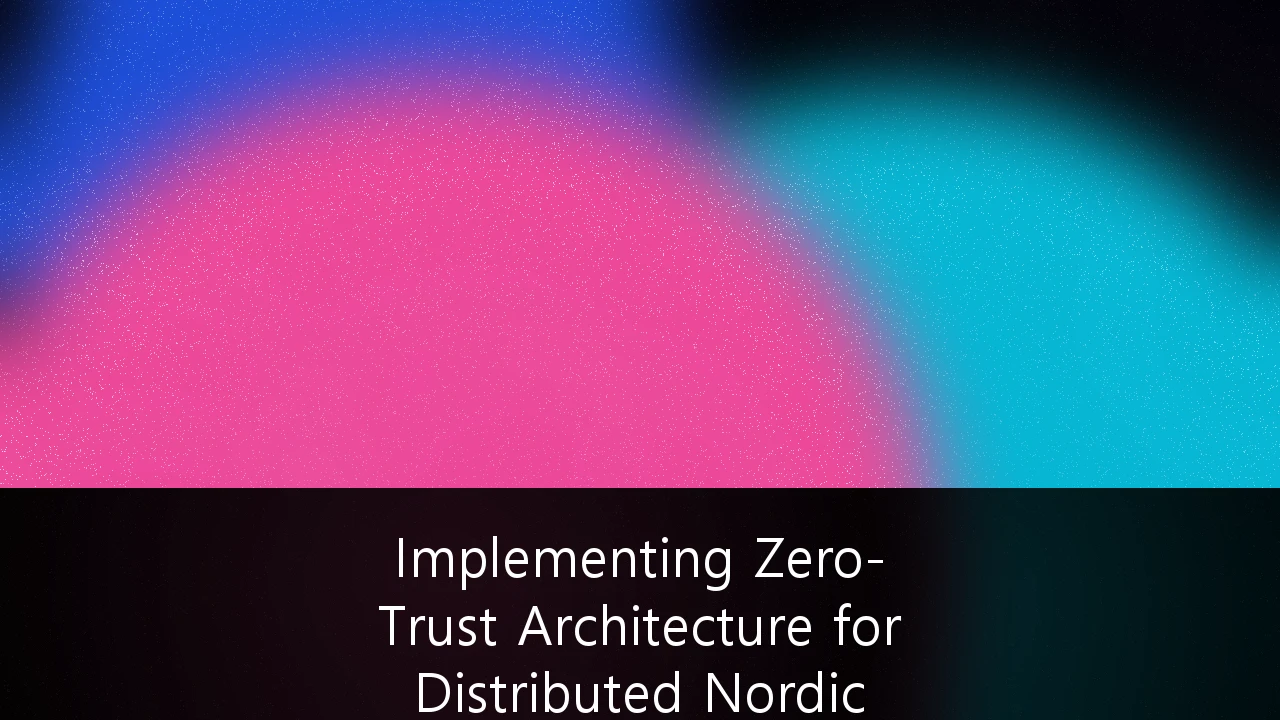 Implementing Zero-Trust Architecture for Distributed Nordic Enterprises: En strategisk guide for 2025