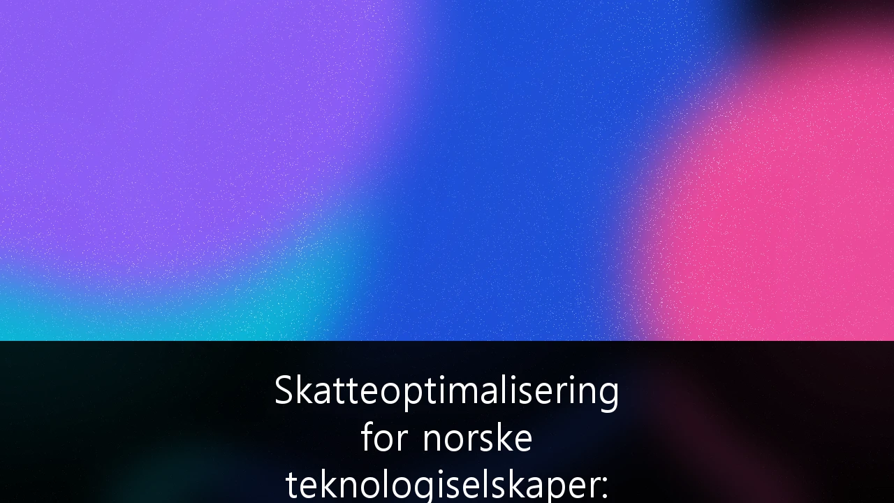 Skatteoptimalisering for norske teknologiselskaper: Slik navigerer du i «Norge-fellen» og global vekst