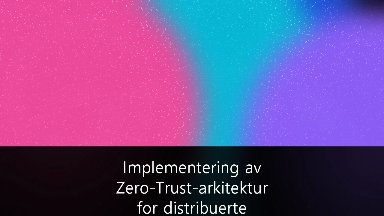 Implementering av Zero-Trust-arkitektur for distribuerte nordiske fjernarbeidsstyrker: En strategisk guide for norske bedrifter