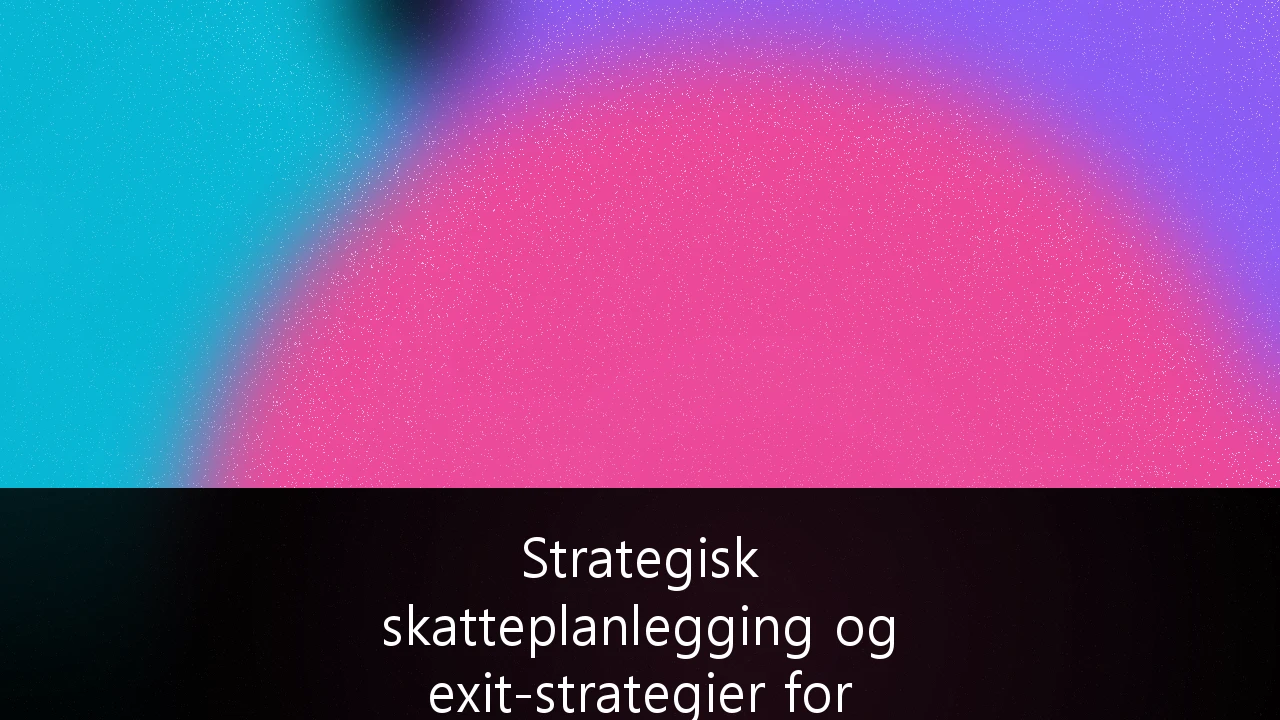 Strategisk skatteplanlegging og exit-strategier for eiere av norske SMB-bedrifter: En komplett guide for 2025