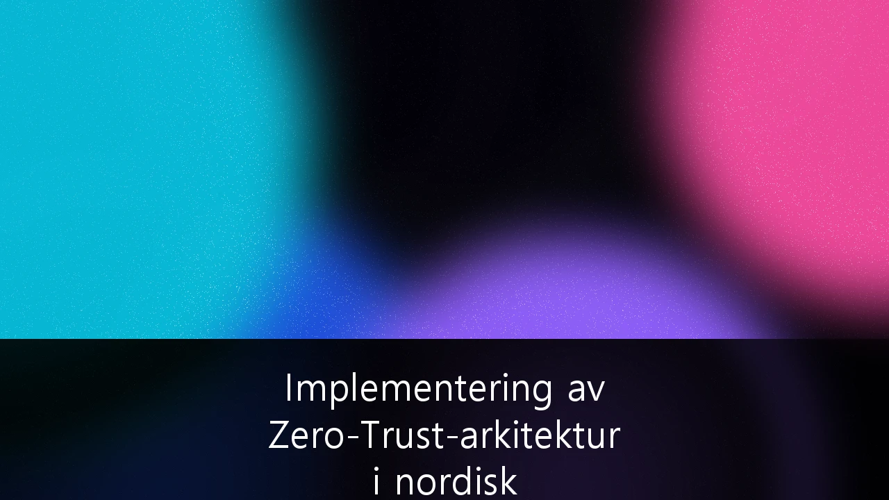 Implementering av Zero-Trust-arkitektur i nordisk finansinfrastruktur: En strategisk guide for 2026
