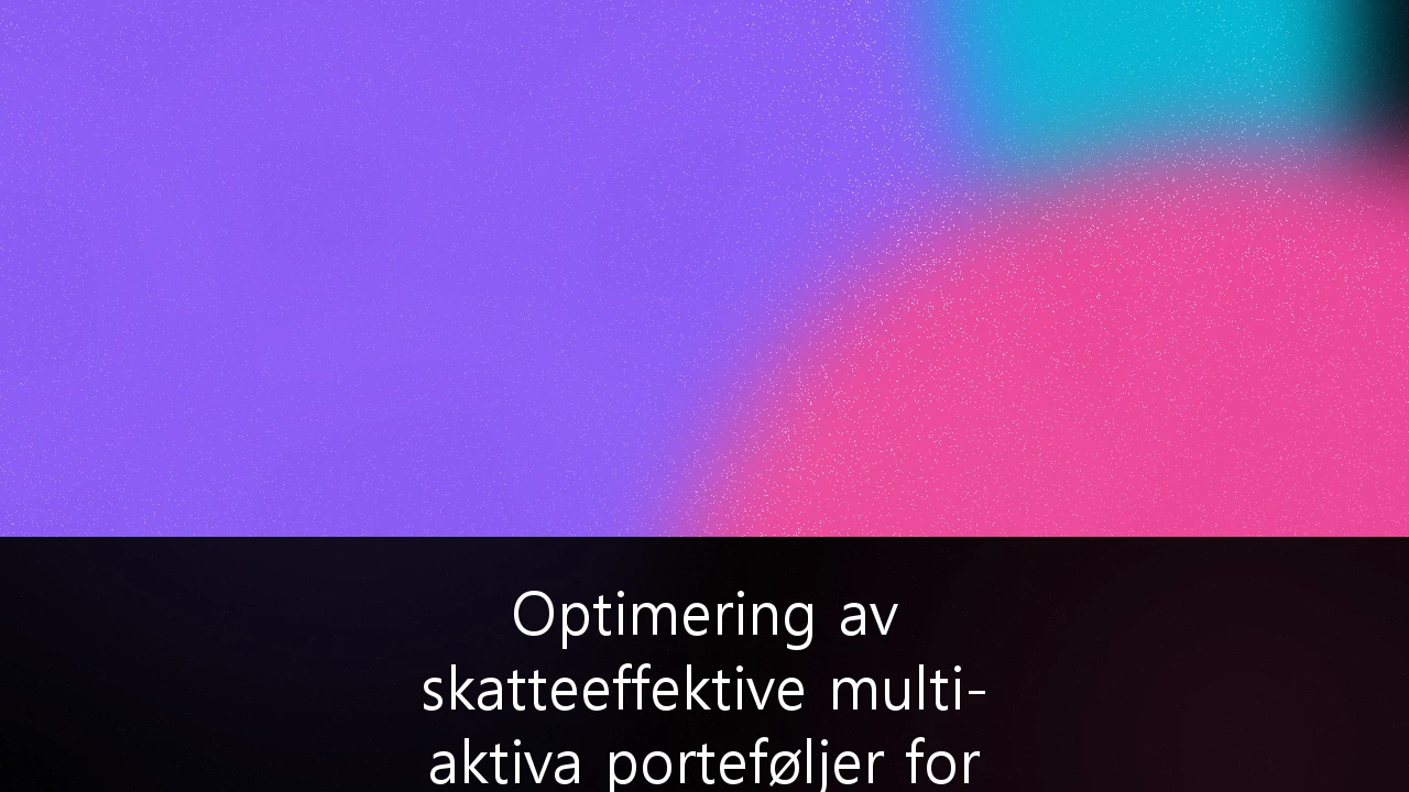 Optimering av skatteeffektive multi-aktiva porteføljer for formuende i Norge: En strategisk guide for 2024 og fremover