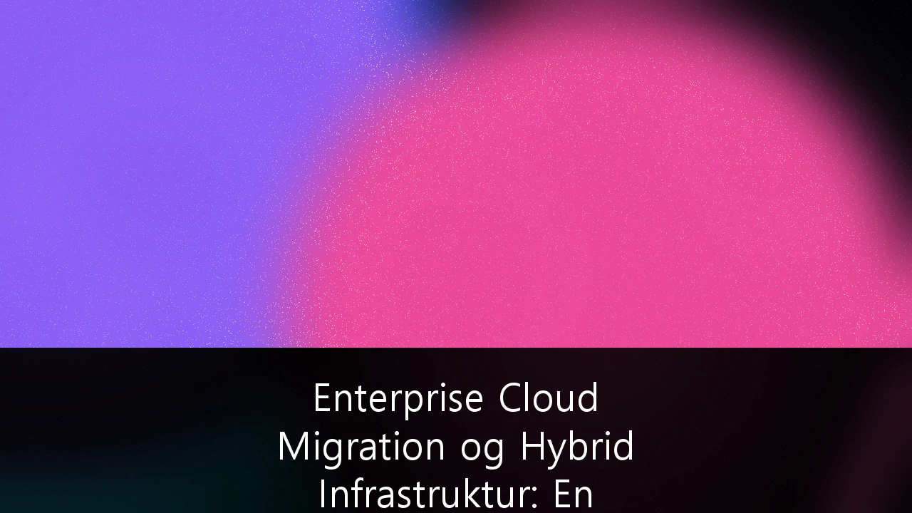 Enterprise Cloud Migration og Hybrid Infrastruktur: En Sikkerhetsguide for Norske SMB-er