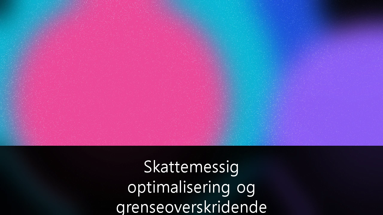 Skattemessig optimalisering og grenseoverskridende investeringsstrategier for formuende privatpersoner i 2024