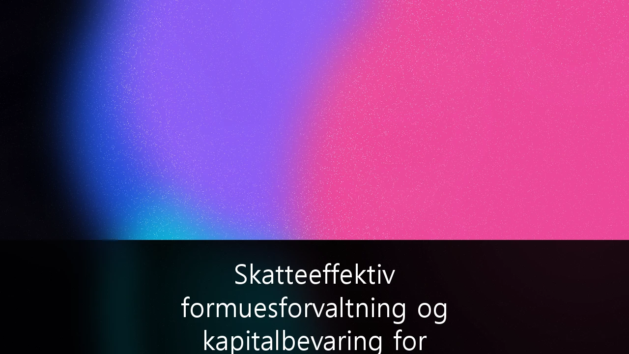 Skatteeffektiv formuesforvaltning og kapitalbevaring for formuende privatpersoner i Norge: En strategisk guide
