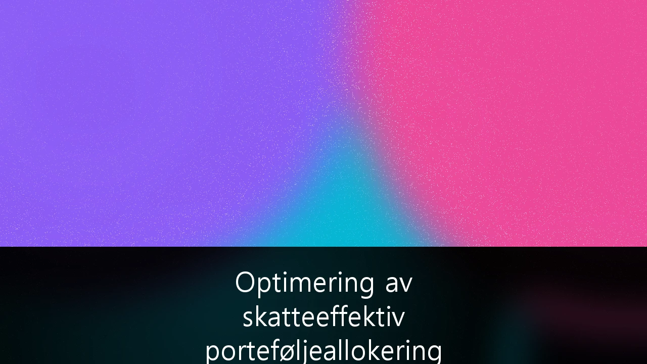 Optimering av skatteeffektiv porteføljeallokering for formuende privatpersoner i Norge: En strategisk guide for 2024/2025