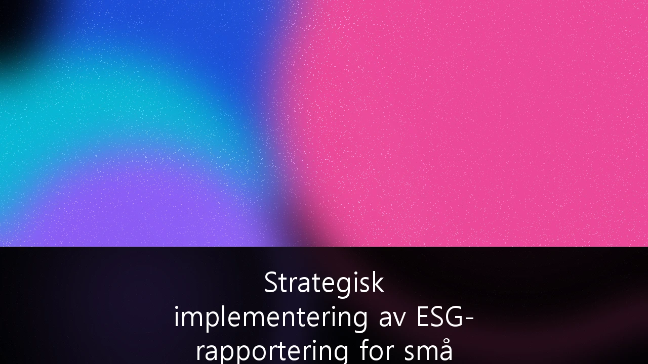 Strategisk implementering av ESG-rapportering for små og mellomstore bedrifter: En guide for konkurransekraft i det norske markedet