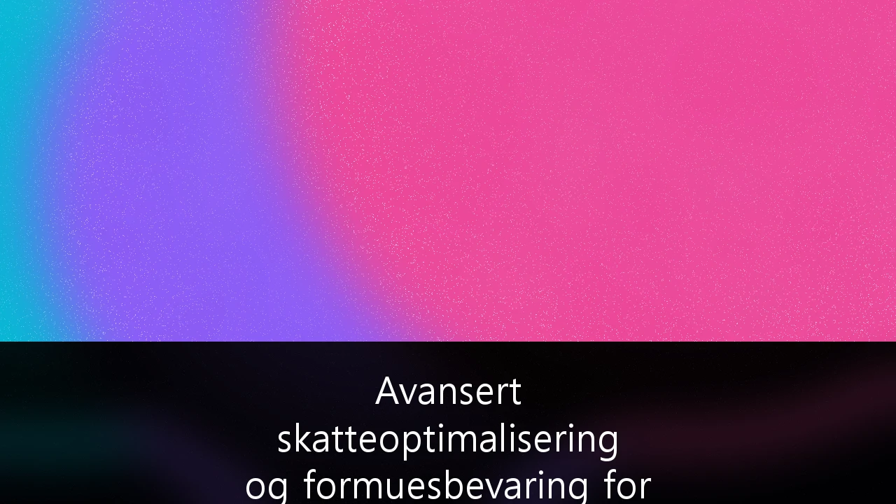 Avansert skatteoptimalisering og formuesbevaring for formuende i Norge: Strategier i et skiftende skattelandskap