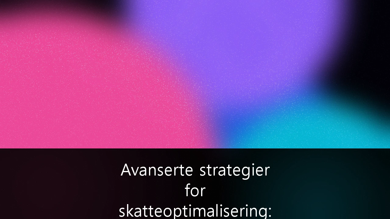 Avanserte strategier for skatteoptimalisering: Slik navigerer du i det norske formuesskattelandskapet