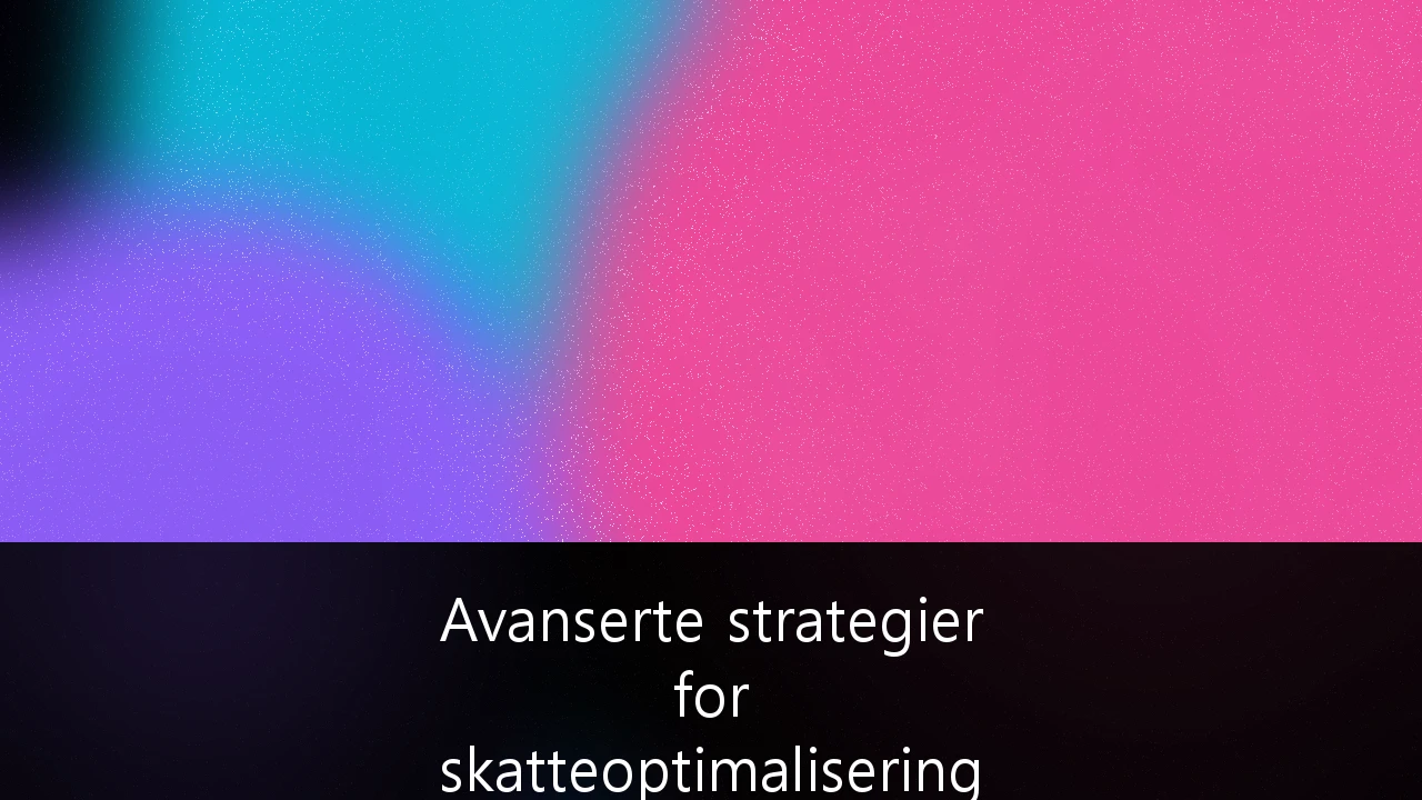 Avanserte strategier for skatteoptimalisering for formuende i Norge: En guide for 2024 og fremover
