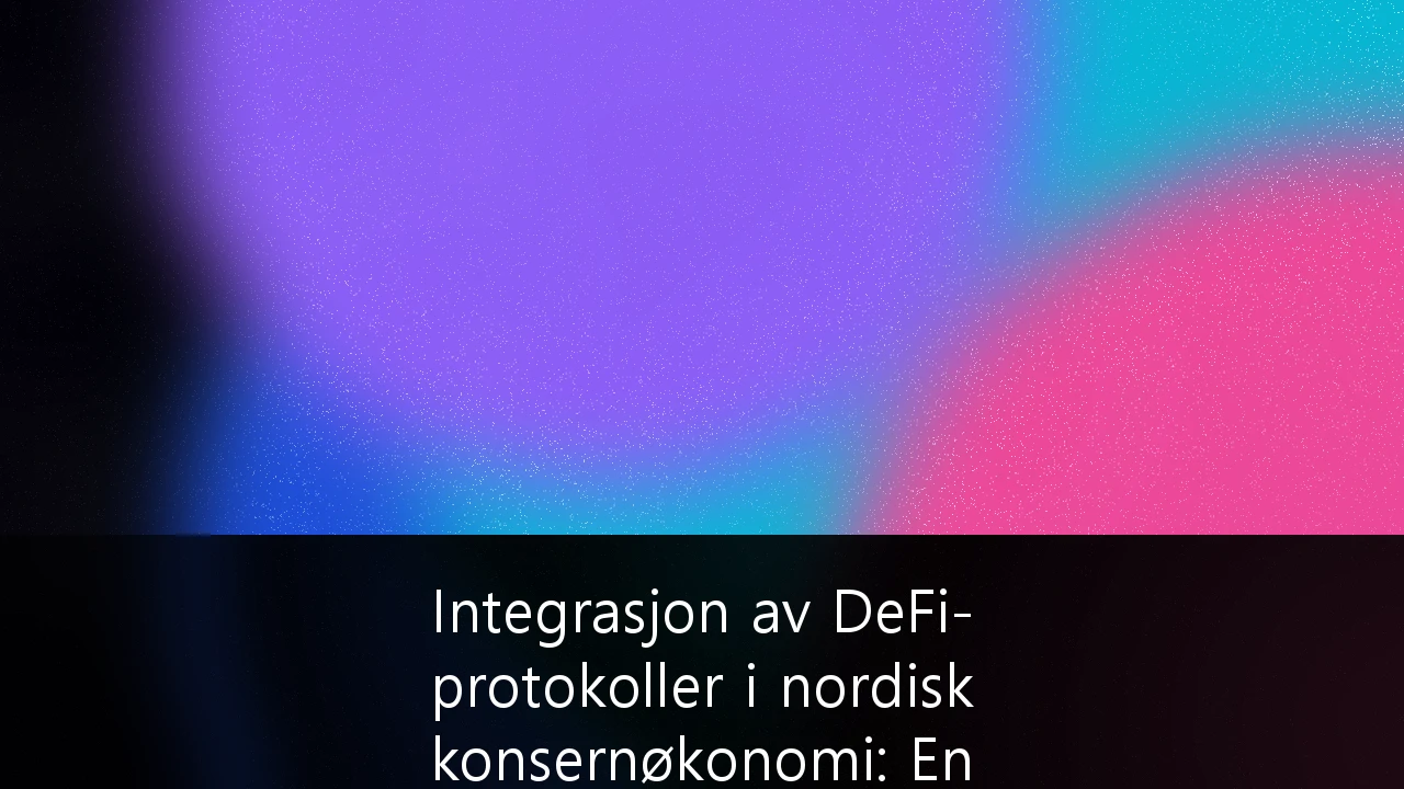 Integrasjon av DeFi-protokoller i nordisk konsernøkonomi: En strategisk guide for treasury-ledere