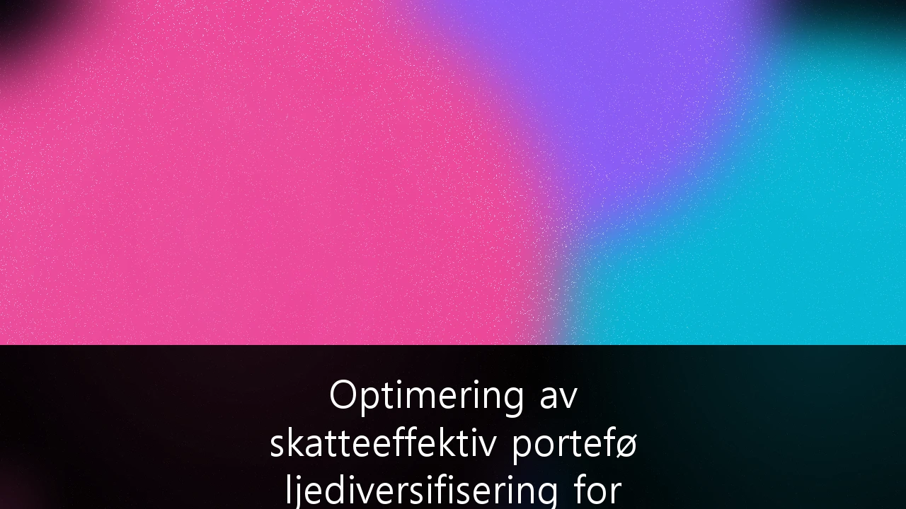 Optimering av skatteeffektiv porteføljediversifisering for formuende i Norge: En strategisk guide