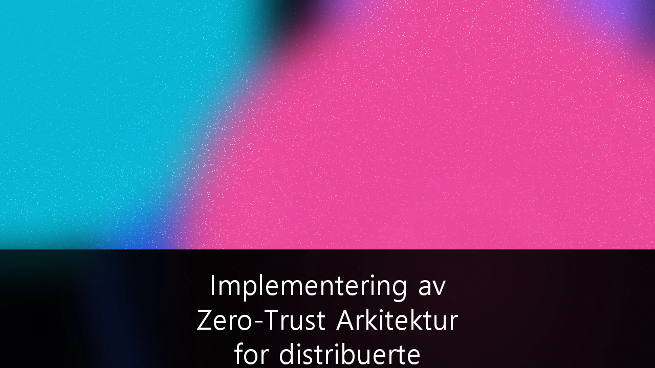 Implementering av Zero-Trust Arkitektur for distribuerte nordiske bedriftsnettverk: En strategisk guide for 2026