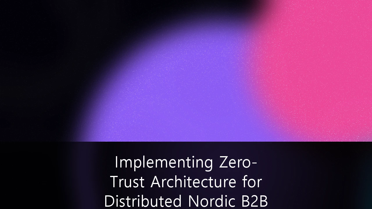 Implementing Zero-Trust Architecture for Distributed Nordic B2B Enterprises: En Strategisk Veiledning