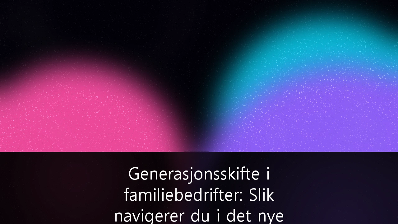 Generasjonsskifte i familiebedrifter: Slik navigerer du i det nye skattelandskapet for holdingselskaper