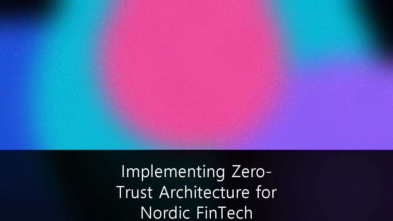 Implementing Zero-Trust Architecture for Nordic FinTech Infrastructure: En Komplett Guide for 2026