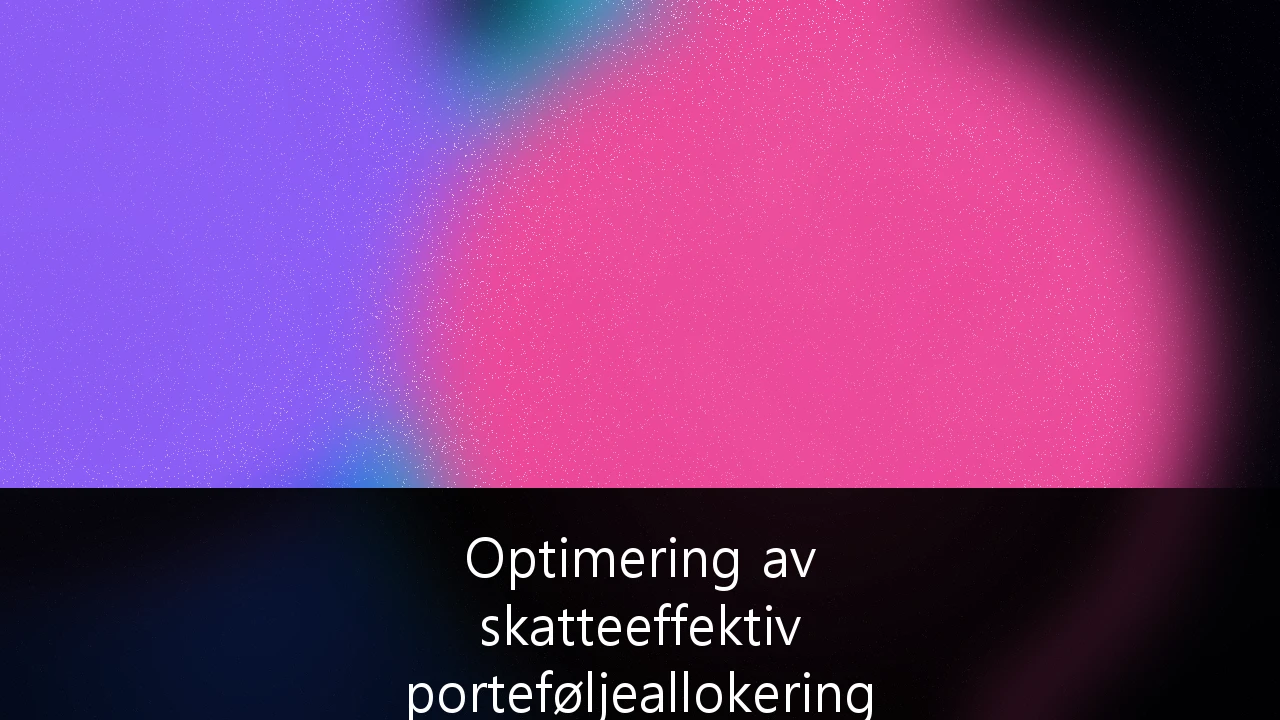 Optimering av skatteeffektiv porteføljeallokering for formuende i Norge: En strategisk guide for 2026