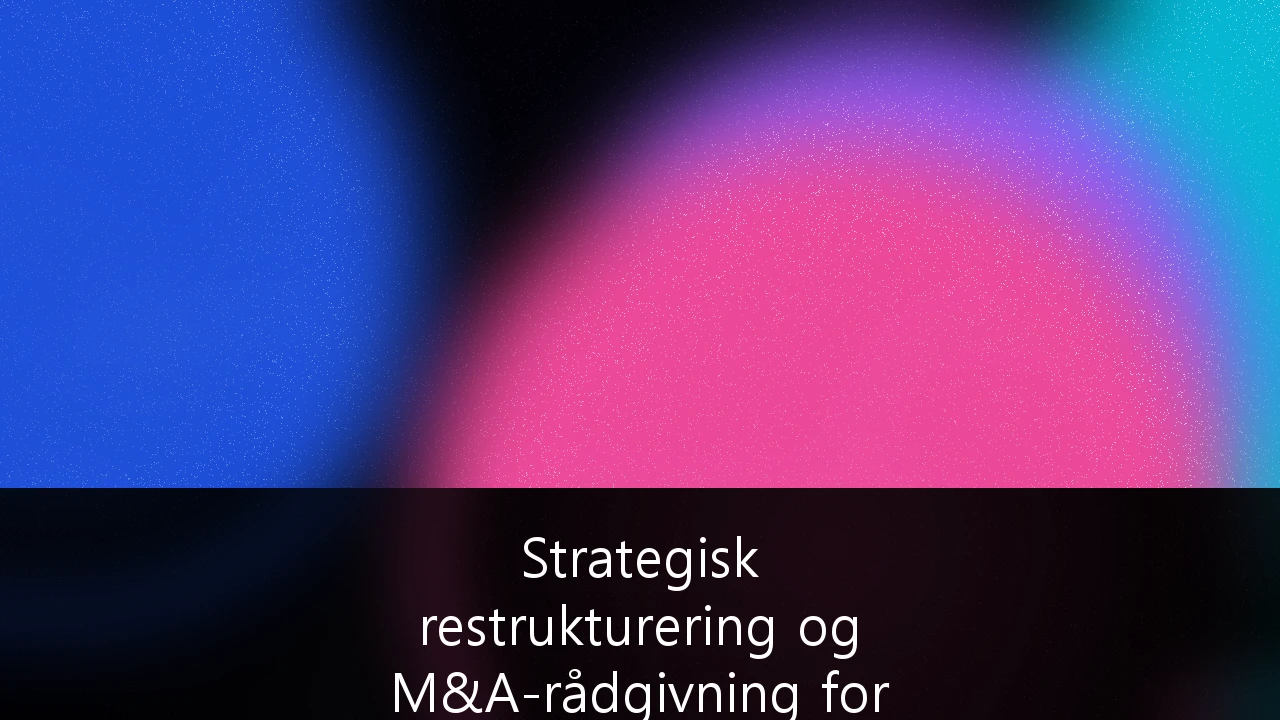 Strategisk restrukturering og M&A-rådgivning for SMB-er i det nordiske markedet: En guide for eiere og styremedlemmer