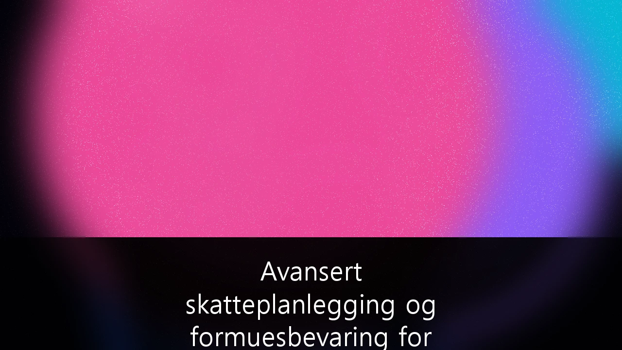 Avansert skatteplanlegging og formuesbevaring for formuende i Norge: Strategier i en ny tid