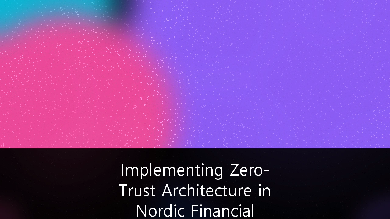 Implementing Zero-Trust Architecture in Nordic Financial Services Infrastructure: En Strategisk Veileder