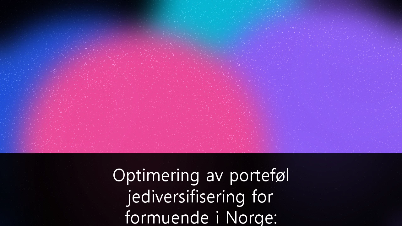 Optimering av porteføljediversifisering for formuende i Norge: Strategier for skatteeffektiv forvaltning i 2026