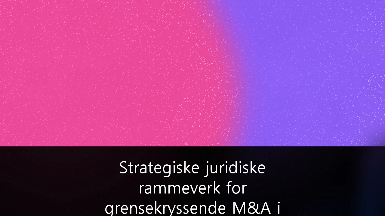 Strategiske juridiske rammeverk for grensekryssende M&A i norsk energisektor: En guide for investorer