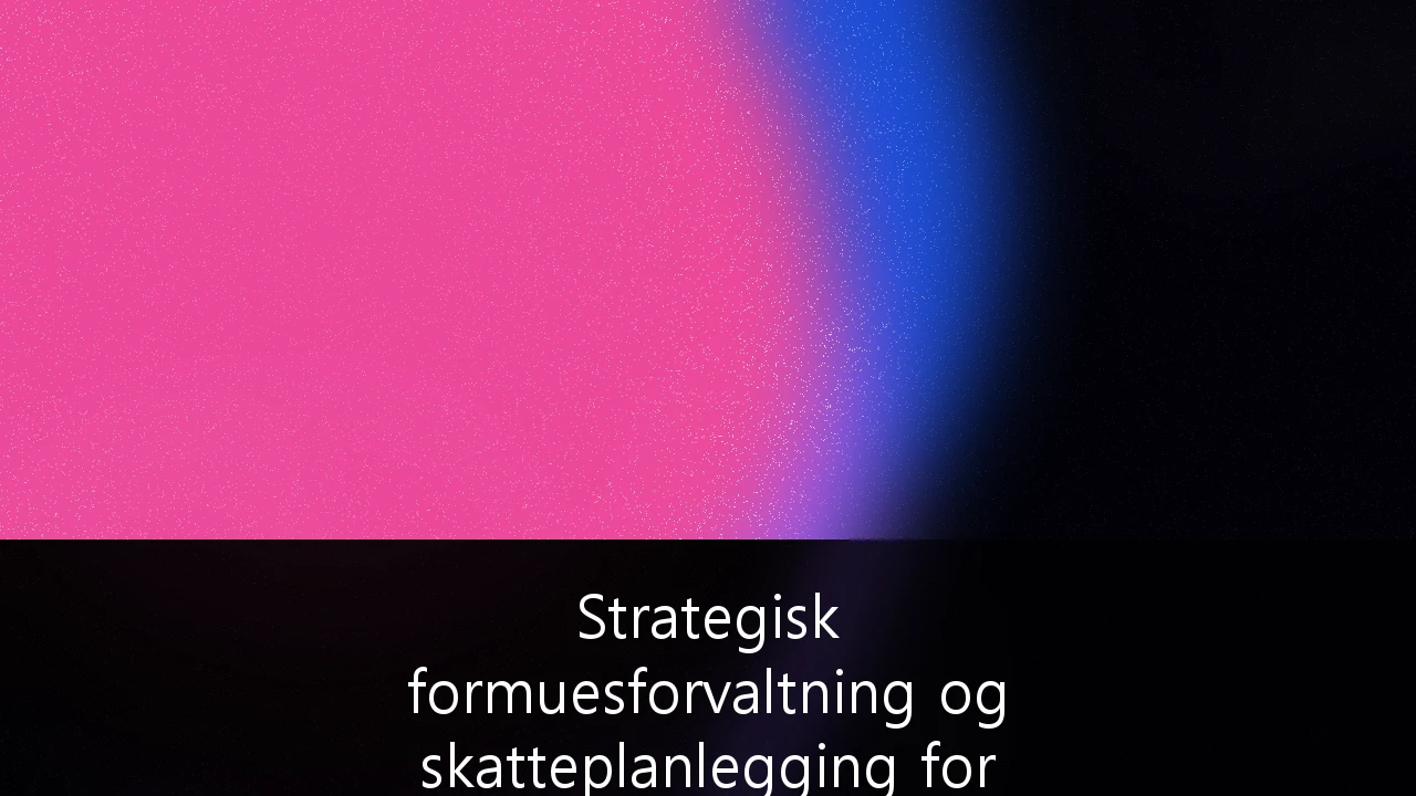 Strategisk formuesforvaltning og skatteplanlegging for formuende i Norge: En guide til likviditetsstyring og strukturering