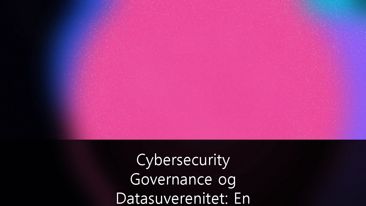 Cybersecurity Governance og Datasuverenitet: En guide for nordisk Fintech-infrastruktur