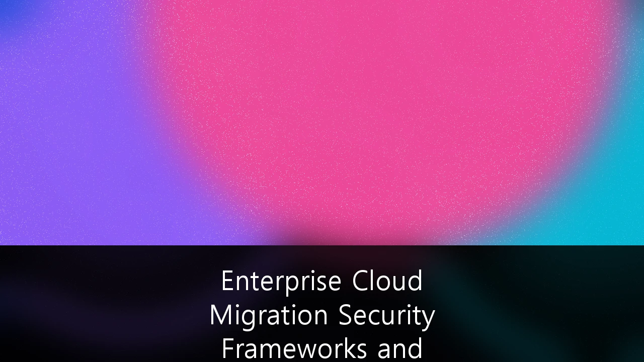 Enterprise Cloud Migration Security Frameworks and Compliance Strategies: A Proactive Guide for 2026