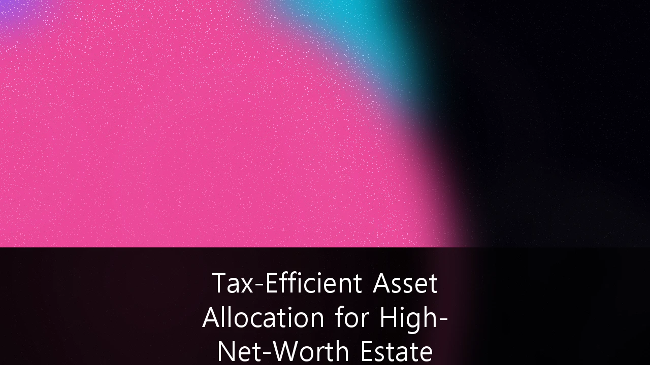 Tax-Efficient Asset Allocation for High-Net-Worth Estate Planning: A Strategic Guide to Navigating the 2026 Sunset