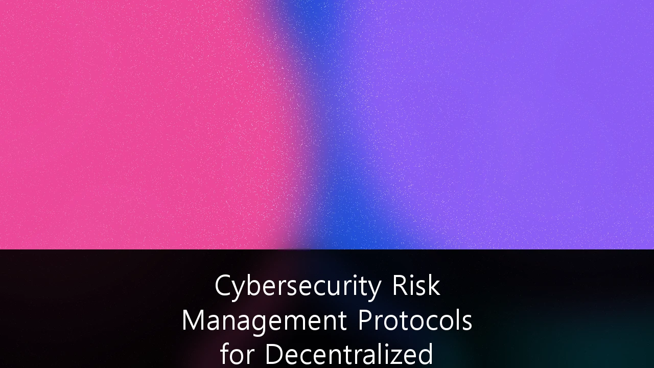 Cybersecurity Risk Management Protocols for Decentralized Financial Systems: A Strategic Framework for Institutional Adoption