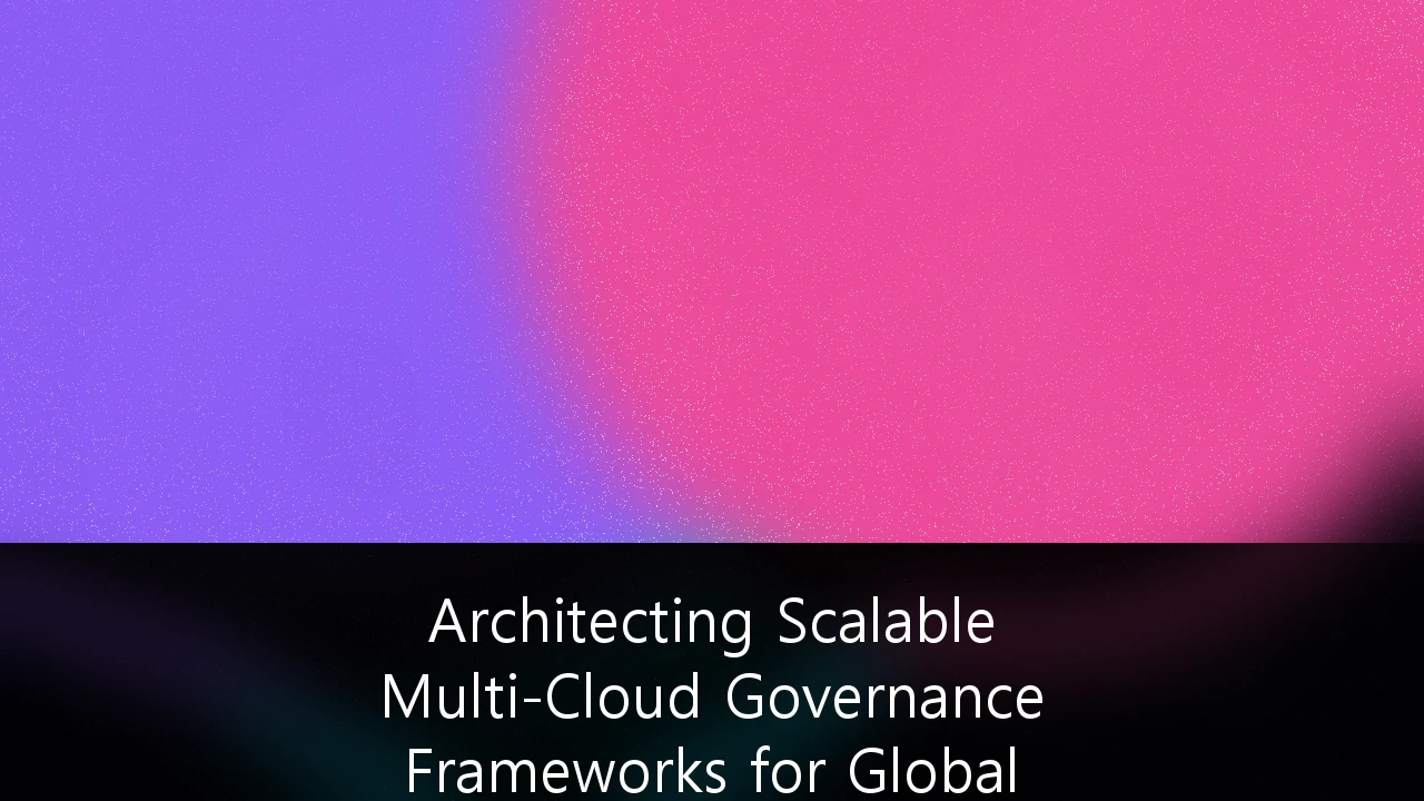 Architecting Scalable Multi-Cloud Governance Frameworks for Global Compliance: A 2026 Strategic Guide