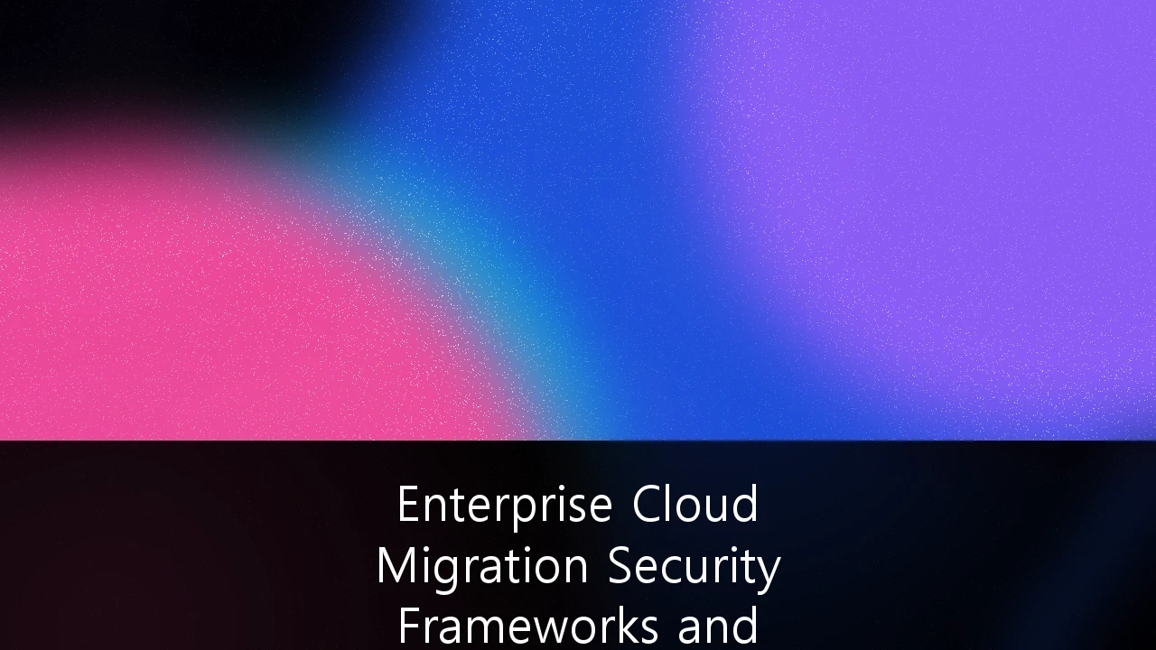Enterprise Cloud Migration Security Frameworks and Compliance Architecture: A Strategic Guide for 2026