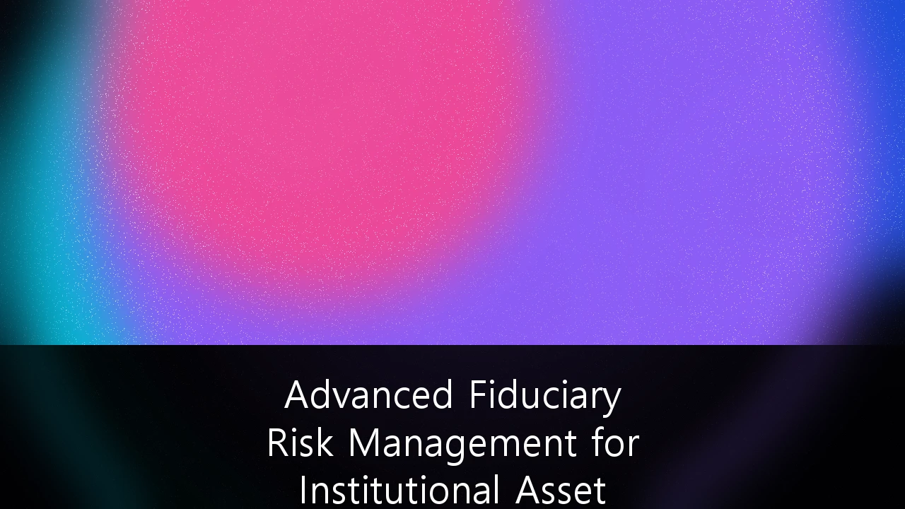 Advanced Fiduciary Risk Management for Institutional Asset Allocation: A Blueprint for Prudent Oversight in Volatile Markets