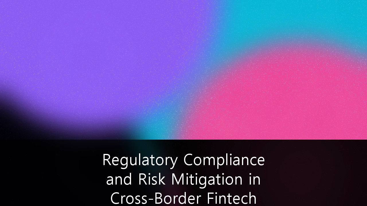 Regulatory Compliance and Risk Mitigation in Cross-Border Fintech Operations: A Strategic Framework for 2025