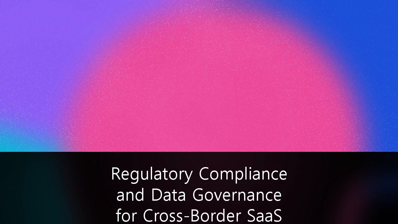 Regulatory Compliance and Data Governance for Cross-Border SaaS Operations: A Strategic Framework for Scaling Global Infrastructure