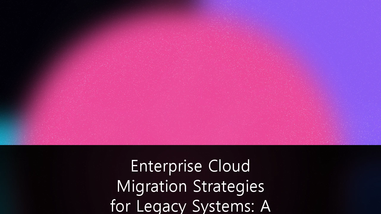 Enterprise Cloud Migration Strategies for Legacy Systems: A 2026 Roadmap for Digital Transformation