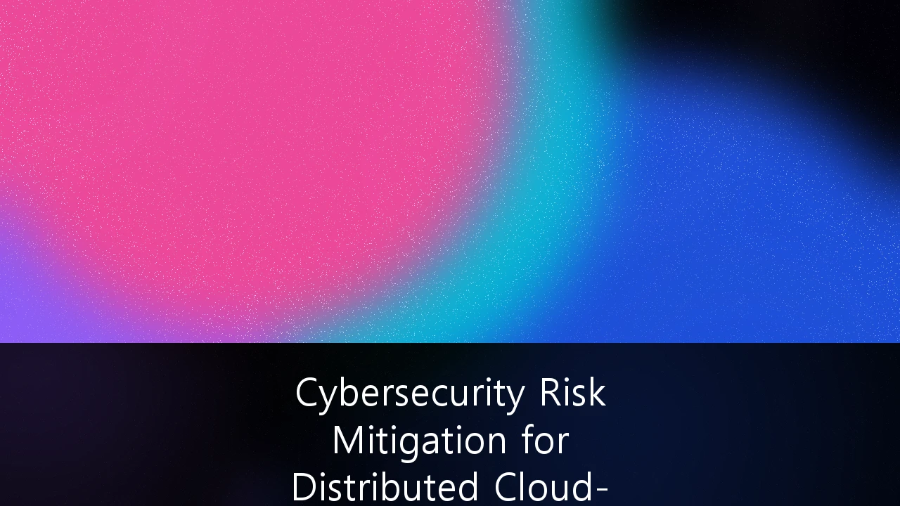 Cybersecurity Risk Mitigation for Distributed Cloud-Native Infrastructure: A 2026 Strategic Playbook