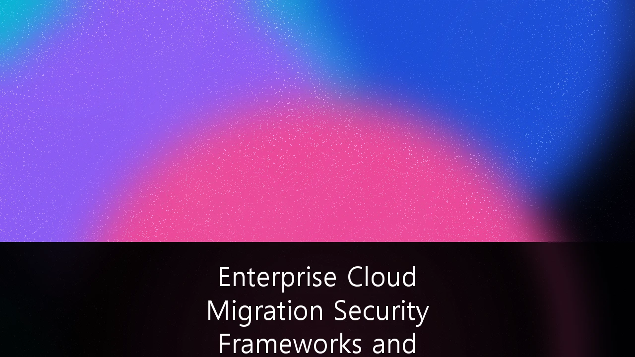 Enterprise Cloud Migration Security Frameworks and Compliance Orchestration: A Strategic Guide to Continuous Governance
