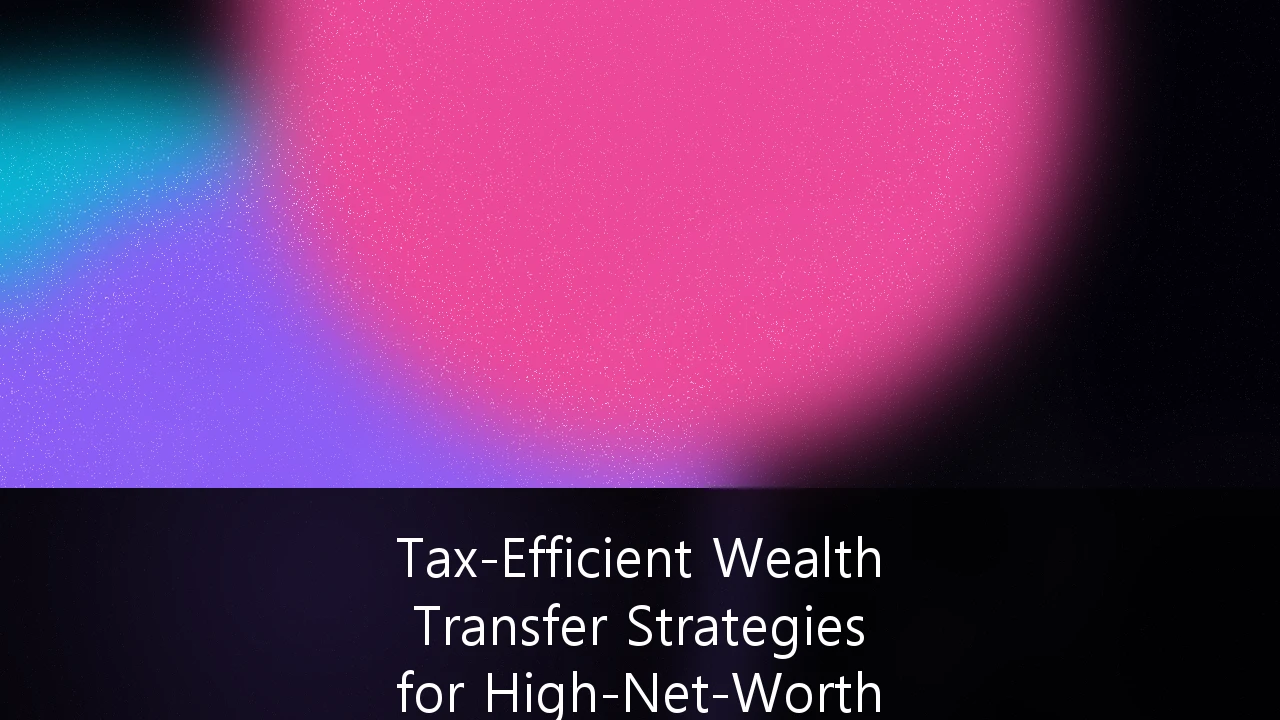 Tax-Efficient Wealth Transfer Strategies for High-Net-Worth Estate Planning: A Post-2026 Sunset Guide