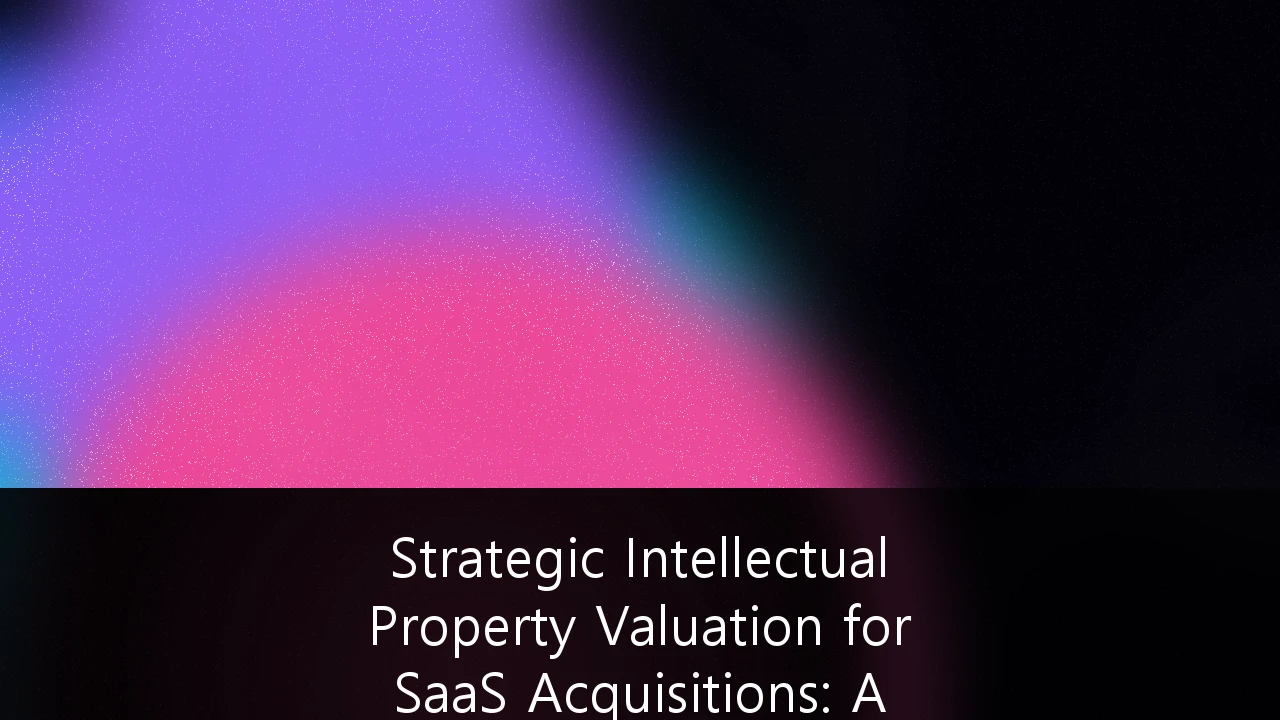 Strategic Intellectual Property Valuation for SaaS Acquisitions: A Comprehensive Guide to Defensibility and Exit Premiums