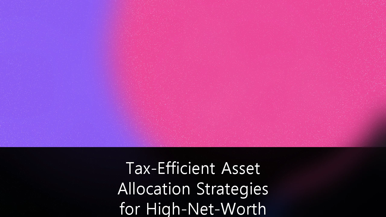 Tax-Efficient Asset Allocation Strategies for High-Net-Worth Estate Planning: Navigating the 2025 Tax Cliff