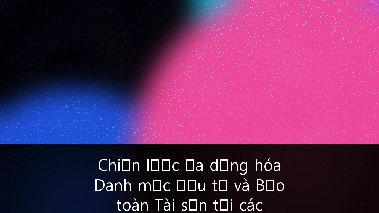 Chiến lược Đa dạng hóa Danh mục Đầu tư và Bảo toàn Tài sản tại các Thị trường Mới nổi: Cẩm nang cho Nhà đầu tư Việt Nam
