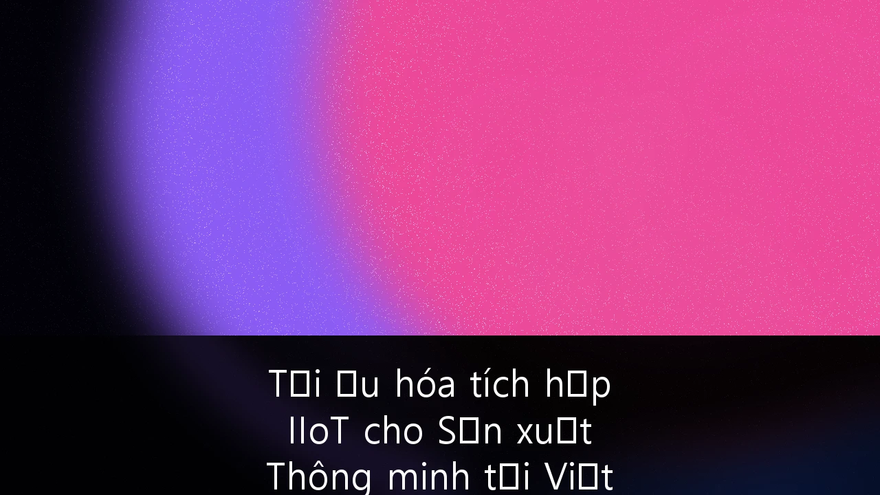 Tối ưu hóa tích hợp IIoT cho Sản xuất Thông minh tại Việt Nam: Lộ trình chuyển đổi từ tư duy cũ sang kỷ nguyên 4.0